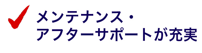 メンテナンス・アフターサポートが充実